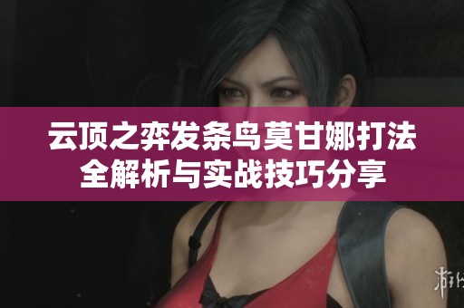 云顶之弈发条鸟莫甘娜打法全解析与实战技巧分享