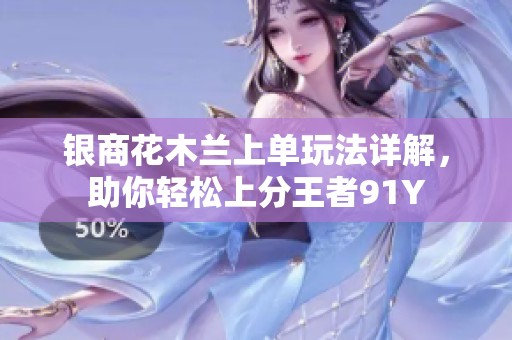 银商花木兰上单玩法详解，助你轻松上分王者91Y