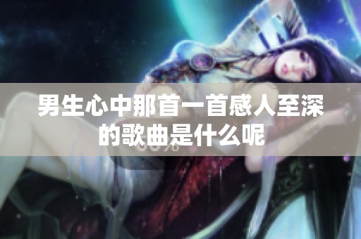 男生心中那首一首感人至深的歌曲是什么呢