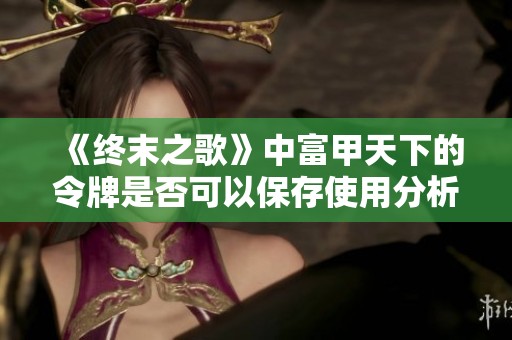 《终末之歌》中富甲天下的令牌是否可以保存使用分析》