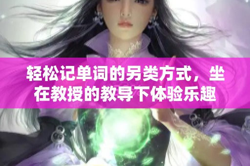 轻松记单词的另类方式，坐在教授的教导下体验乐趣