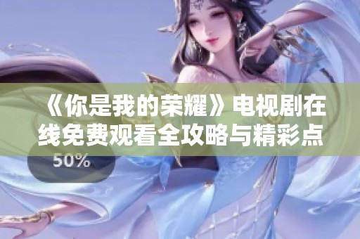 《你是我的荣耀》电视剧在线免费观看全攻略与精彩点评
