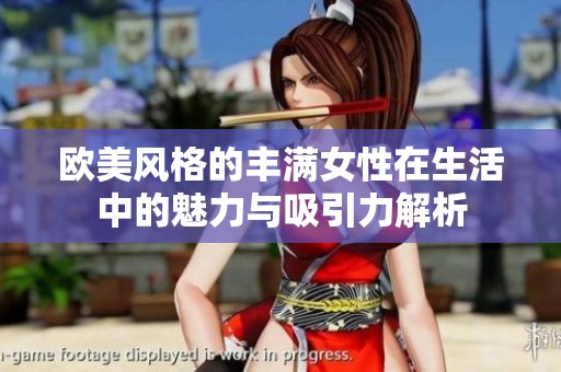 欧美风格的丰满女性在生活中的魅力与吸引力解析