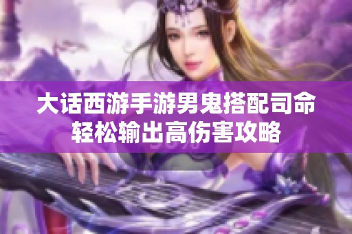 大话西游手游男鬼搭配司命轻松输出高伤害攻略