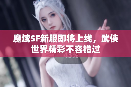 魔域SF新服即将上线，武侠世界精彩不容错过