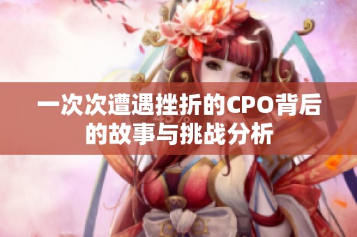一次次遭遇挫折的CPO背后的故事与挑战分析