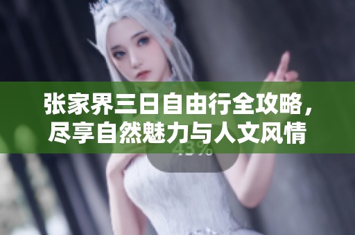 张家界三日自由行全攻略，尽享自然魅力与人文风情