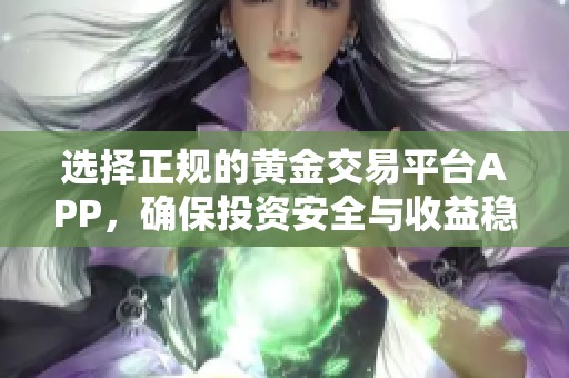 选择正规的黄金交易平台APP，确保投资安全与收益稳定