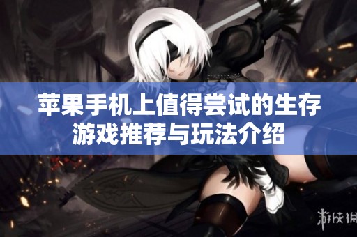 苹果手机上值得尝试的生存游戏推荐与玩法介绍