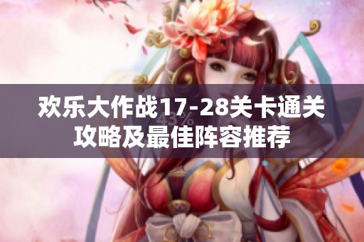欢乐大作战17-28关卡通关攻略及最佳阵容推荐