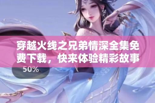 穿越火线之兄弟情深全集免费下载，快来体验精彩故事