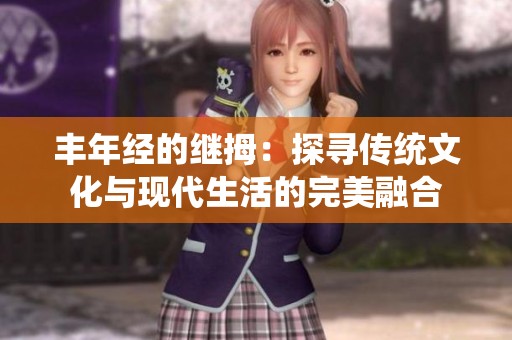 丰年经的继拇：探寻传统文化与现代生活的完美融合