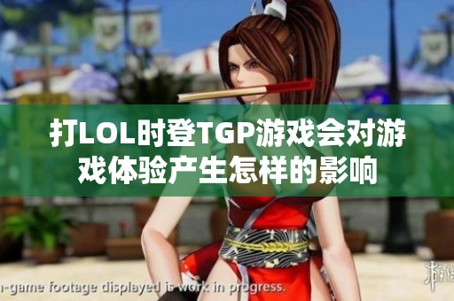 打LOL时登TGP游戏会对游戏体验产生怎样的影响