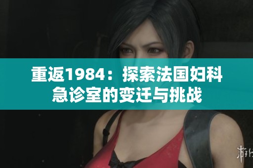 重返1984：探索法国妇科急诊室的变迁与挑战