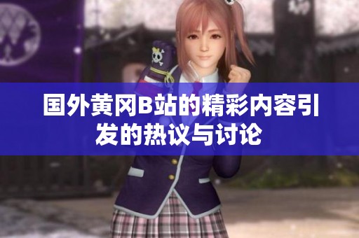 国外黄冈B站的精彩内容引发的热议与讨论