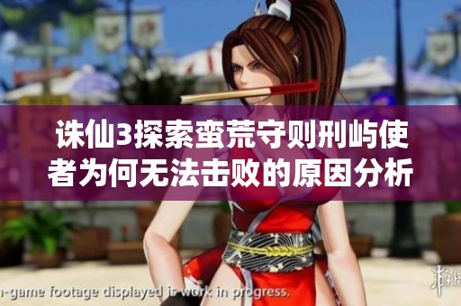 诛仙3探索蛮荒守则刑屿使者为何无法击败的原因分析