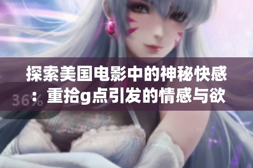 探索美国电影中的神秘快感：重拾g点引发的情感与欲望