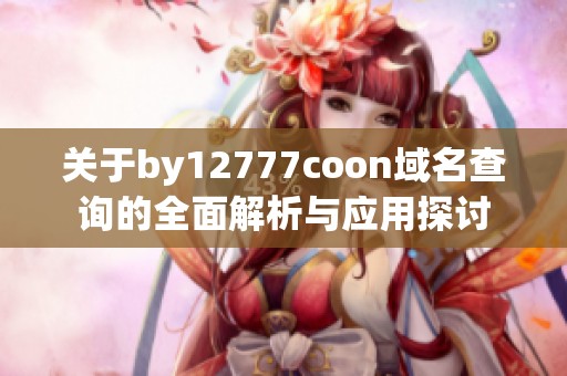 关于by12777coon域名查询的全面解析与应用探讨