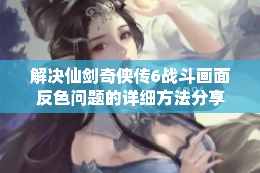 解决仙剑奇侠传6战斗画面反色问题的详细方法分享