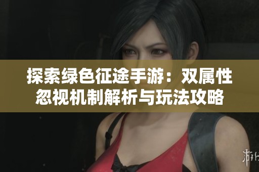 探索绿色征途手游：双属性忽视机制解析与玩法攻略