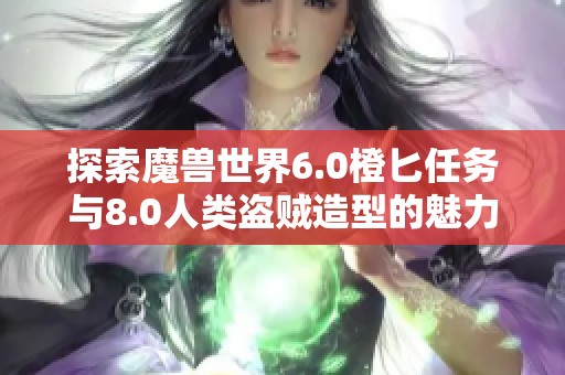 探索魔兽世界6.0橙匕任务与8.0人类盗贼造型的魅力