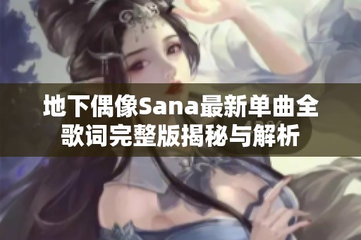 地下偶像Sana最新单曲全歌词完整版揭秘与解析