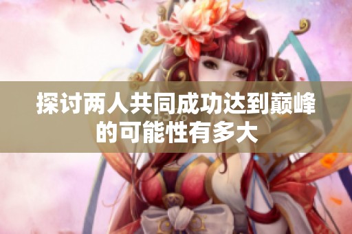 探讨两人共同成功达到巅峰的可能性有多大