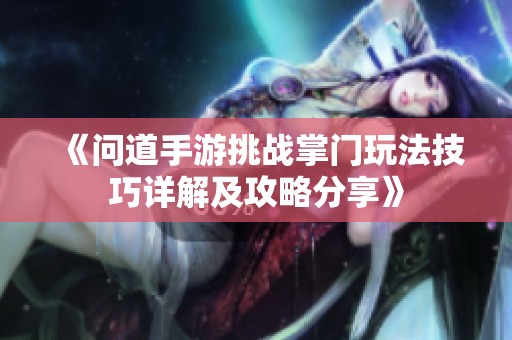 《问道手游挑战掌门玩法技巧详解及攻略分享》