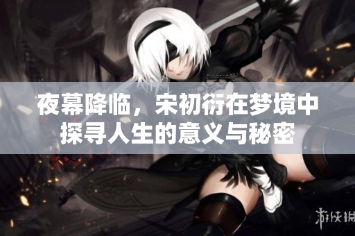 夜幕降临，宋初衍在梦境中探寻人生的意义与秘密