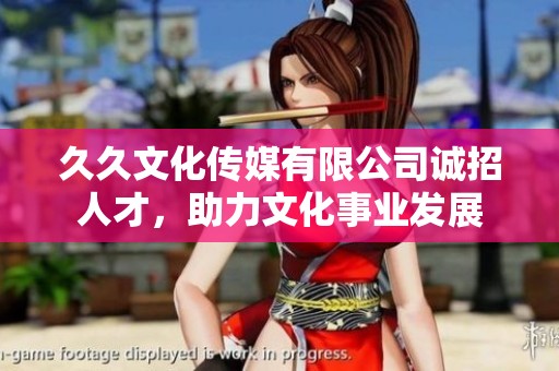 久久文化传媒有限公司诚招人才，助力文化事业发展