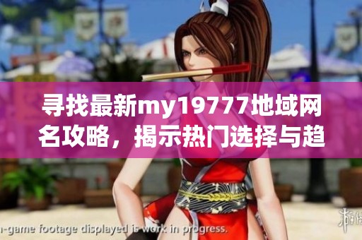 寻找最新my19777地域网名攻略，揭示热门选择与趋势