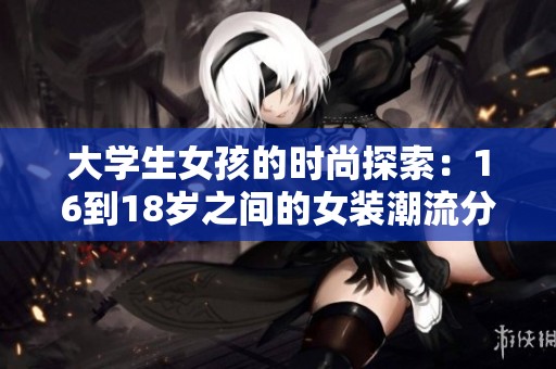 大学生女孩的时尚探索：16到18岁之间的女装潮流分析