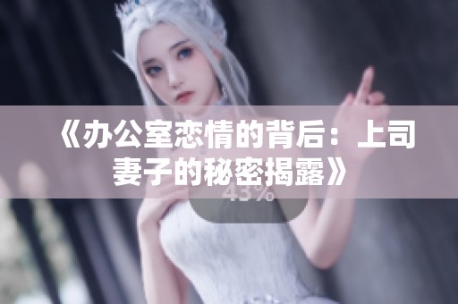 《办公室恋情的背后：上司妻子的秘密揭露》