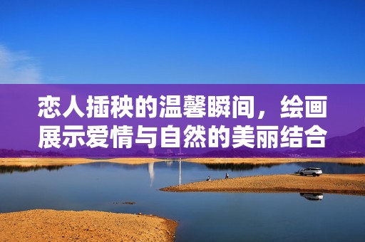 恋人插秧的温馨瞬间，绘画展示爱情与自然的美丽结合