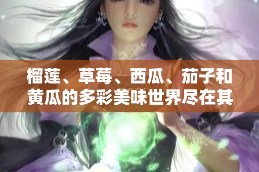 榴莲、草莓、西瓜、茄子和黄瓜的多彩美味世界尽在其中