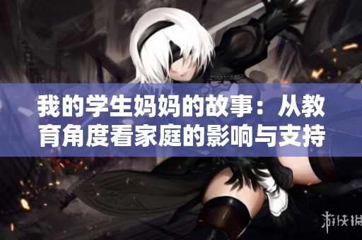 我的学生妈妈的故事：从教育角度看家庭的影响与支持