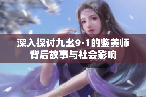 深入探讨九幺9·1的鉴黄师背后故事与社会影响