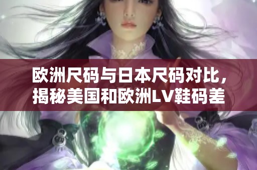 欧洲尺码与日本尺码对比，揭秘美国和欧洲LV鞋码差异
