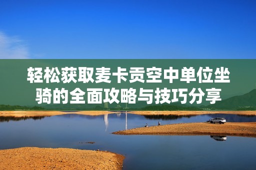 轻松获取麦卡贡空中单位坐骑的全面攻略与技巧分享