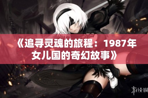 《追寻灵魂的旅程：1987年女儿国的奇幻故事》