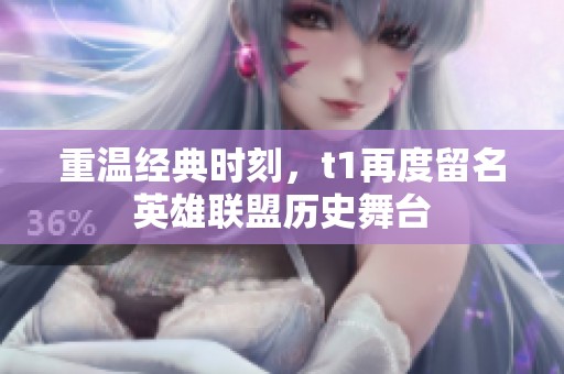 重温经典时刻，t1再度留名英雄联盟历史舞台