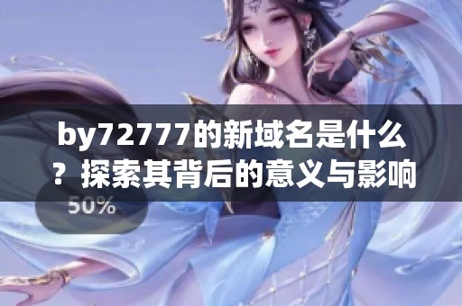 by72777的新域名是什么？探索其背后的意义与影响
