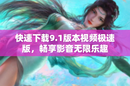 快速下载9.1版本视频极速版，畅享影音无限乐趣