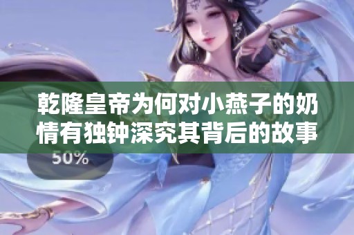 乾隆皇帝为何对小燕子的奶情有独钟深究其背后的故事