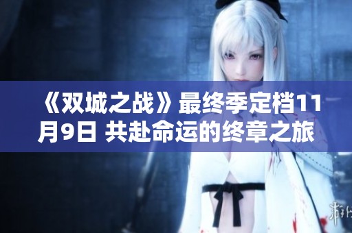 《双城之战》最终季定档11月9日 共赴命运的终章之旅