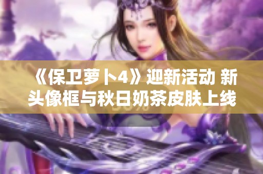 《保卫萝卜4》迎新活动 新头像框与秋日奶茶皮肤上线