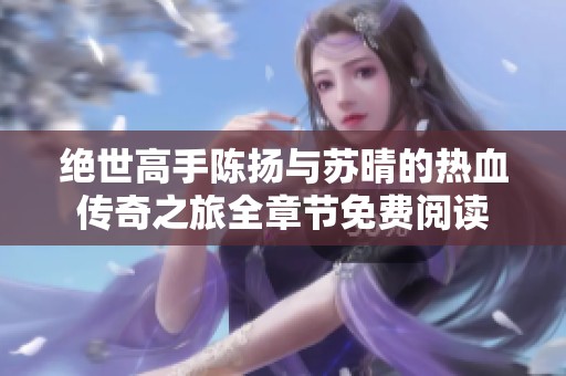 绝世高手陈扬与苏晴的热血传奇之旅全章节免费阅读