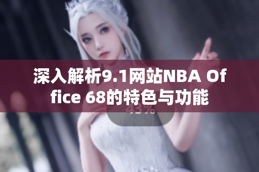深入解析9.1网站NBA Office 68的特色与功能