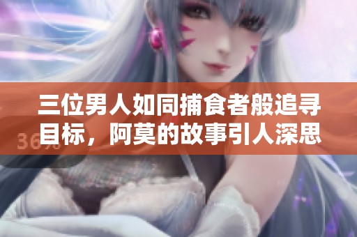 三位男人如同捕食者般追寻目标，阿莫的故事引人深思