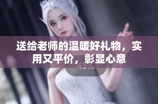 送给老师的温暖好礼物，实用又平价，彰显心意